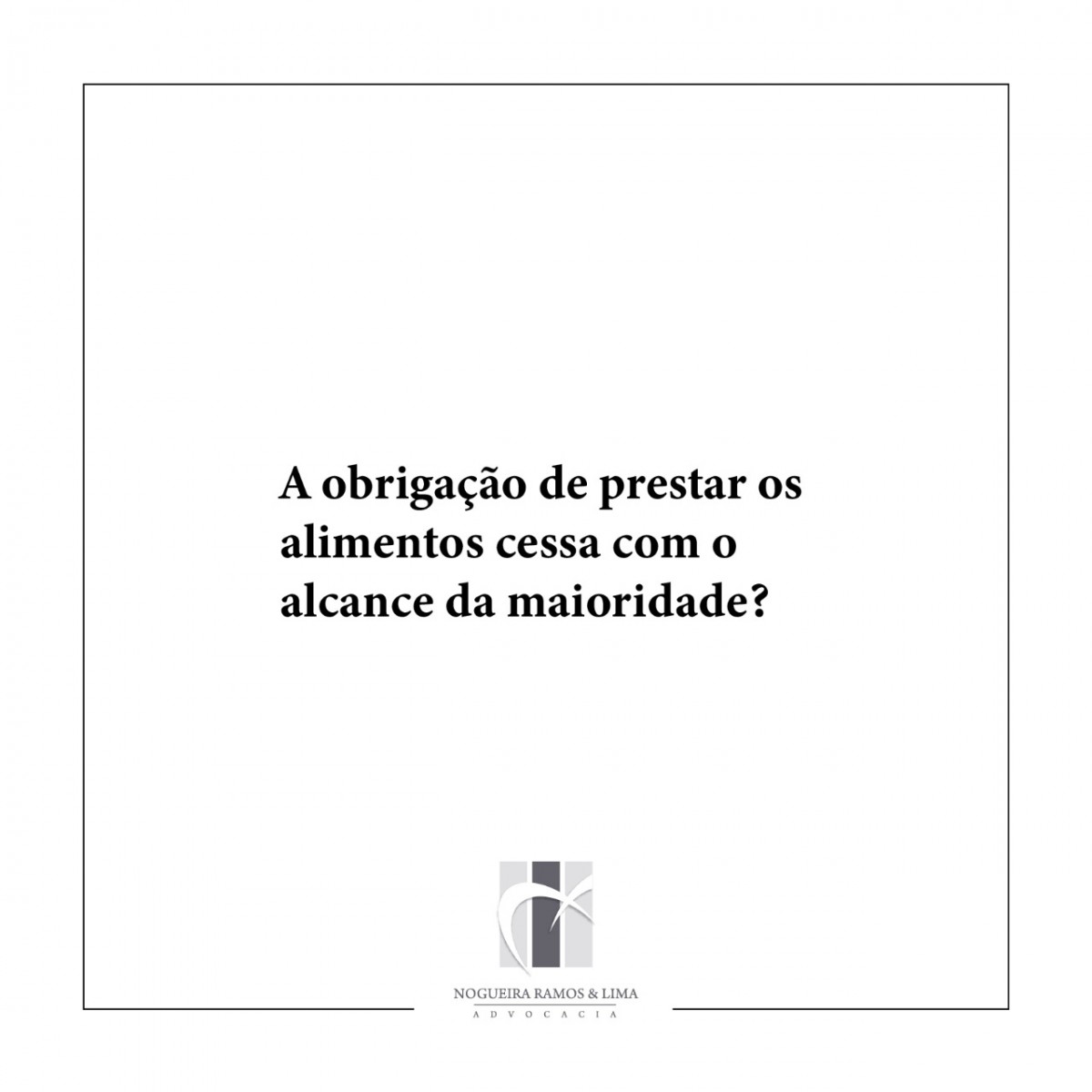 A obrigação de prestar os alimentos cessa com o alcance da maioridade?